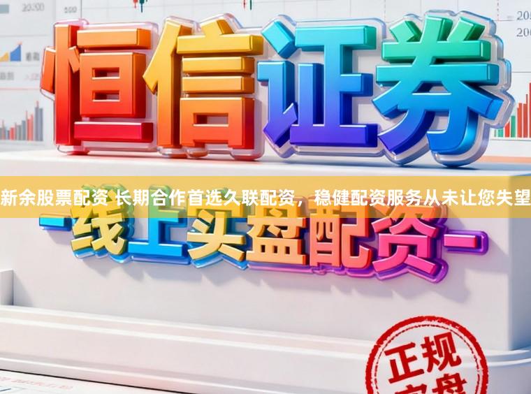 新余股票配资 长期合作首选久联配资,稳健配资服务从未让您失望