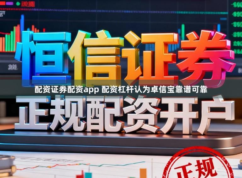配资证券配资app 配资杠杆认为卓信宝靠谱可靠