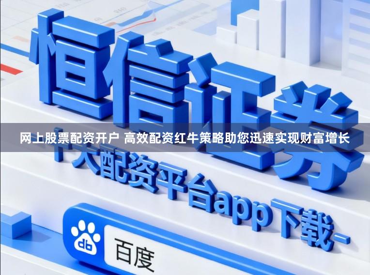 网上股票配资开户 高效配资红牛策略助您迅速实现财富增长