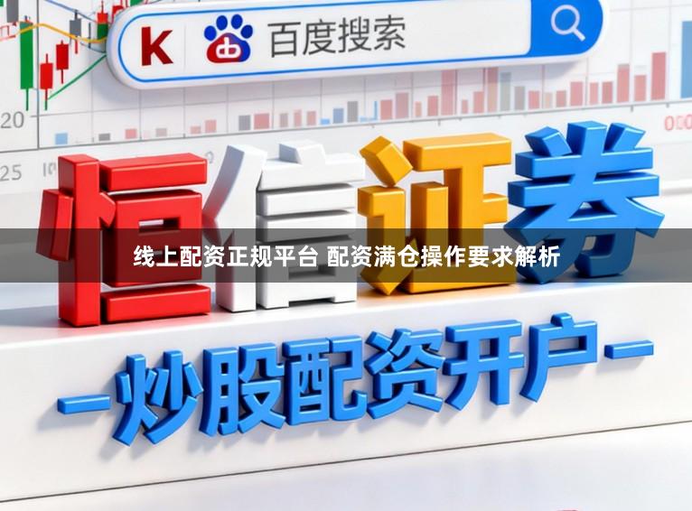 线上配资正规平台 配资满仓操作要求解析