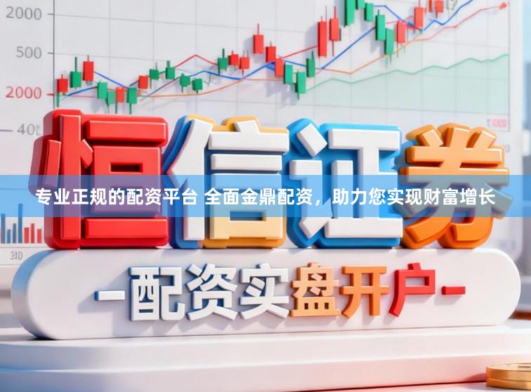 专业正规的配资平台 全面金鼎配资，助力您实现财富增长