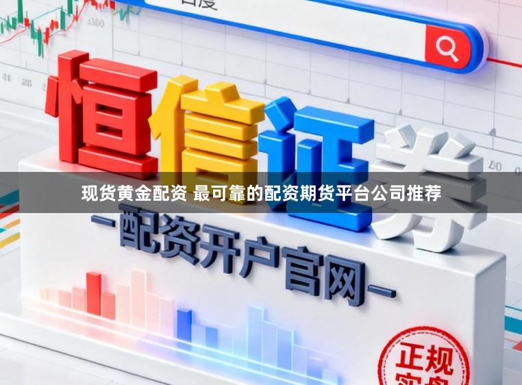现货黄金配资 最可靠的配资期货平台公司推荐