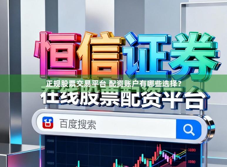 正规股票交易平台 配资账户有哪些选择？