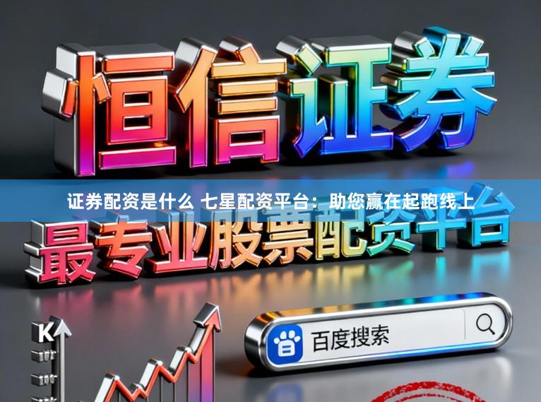 证券配资是什么 七星配资平台:助您赢在起跑线上