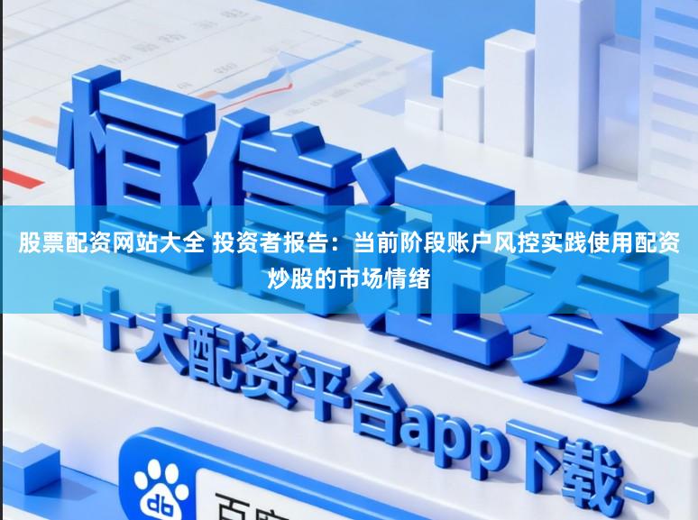 股票配资网站大全 投资者报告：当前阶段账户风控实践使用配资炒股的市场情绪
