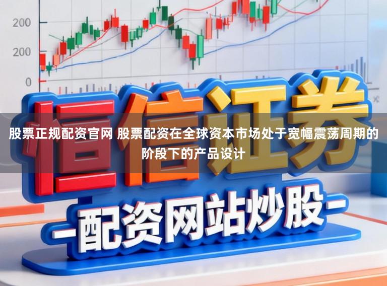 股票正规配资官网 股票配资在全球资本市场处于宽幅震荡周期的阶段下的产品设计