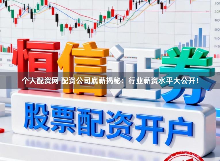 个人配资网 配资公司底薪揭秘：行业薪资水平大公开！