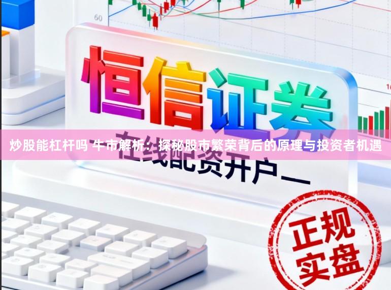 炒股能杠杆吗 牛市解析：探秘股市繁荣背后的原理与投资者机遇