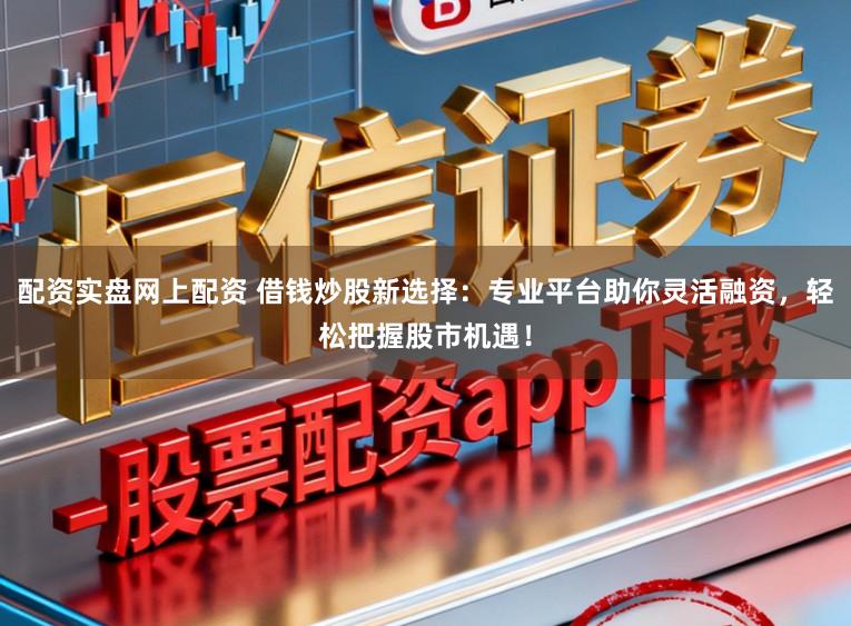 配资实盘网上配资 借钱炒股新选择：专业平台助你灵活融资，轻松把握股市机遇！