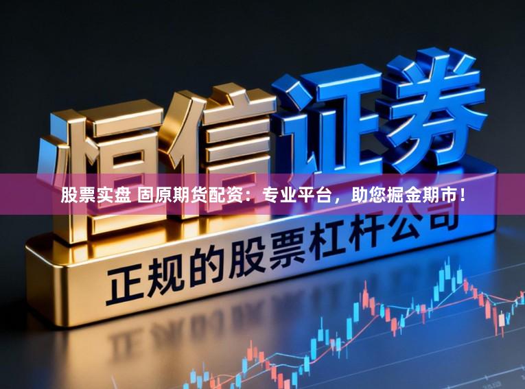 股票实盘 固原期货配资：专业平台，助您掘金期市！