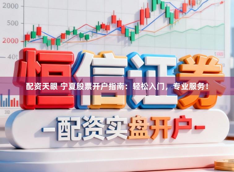 配资天眼 宁夏股票开户指南：轻松入门，专业服务！