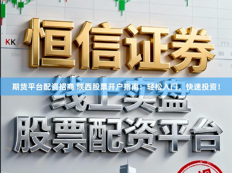 期货平台配资招商 陕西股票开户指南：轻松入门，快速投资！