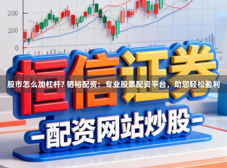 股市怎么加杠杆? 驷裕配资：专业股票配资平台，助您轻松盈利