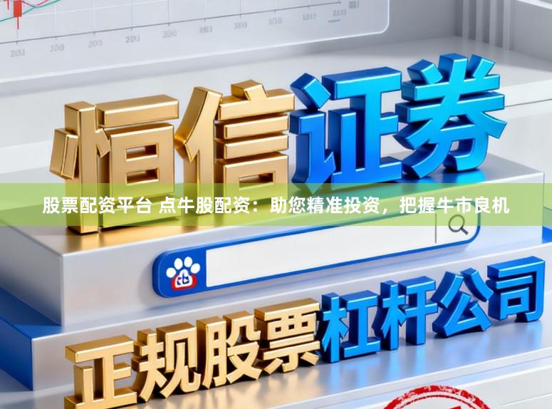 股票配资平台 点牛股配资：助您精准投资，把握牛市良机