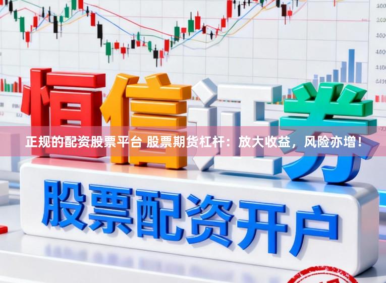 正规的配资股票平台 股票期货杠杆：放大收益，风险亦增！